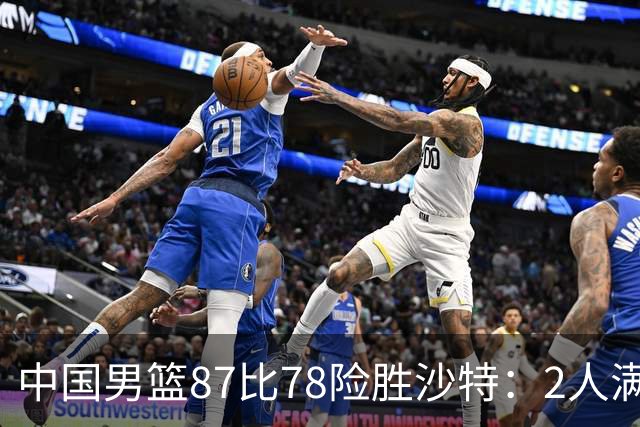 中国男篮87比78险胜沙特：2人满分，2人优秀，4人不及格