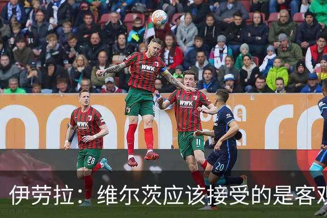 伊劳拉：维尔茨应该接受的是客观评判 阿劳霍出场时间超出预期